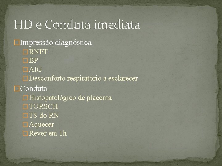 HD e Conduta imediata �Impressão diagnóstica � RNPT � BP � AIG � Desconforto