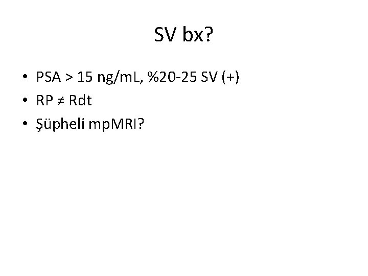 SV bx? • PSA > 15 ng/m. L, %20 -25 SV (+) • RP