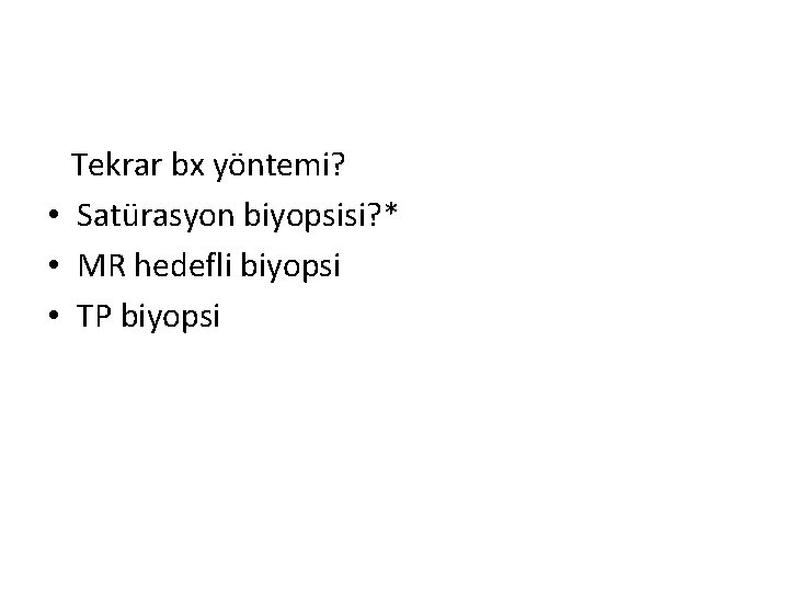 Tekrar bx yöntemi? • Satürasyon biyopsisi? * • MR hedefli biyopsi • TP biyopsi