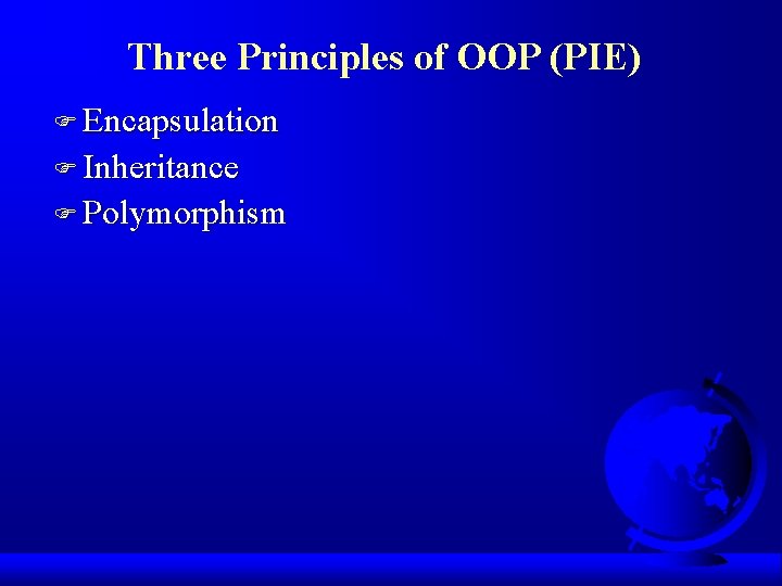 Three Principles of OOP (PIE) F Encapsulation F Inheritance F Polymorphism 