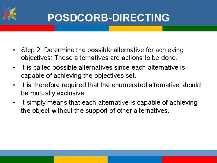 POSDCORB-DIRECTING • Step 2. Determine the possible alternative for achieving objectives: These alternatives are