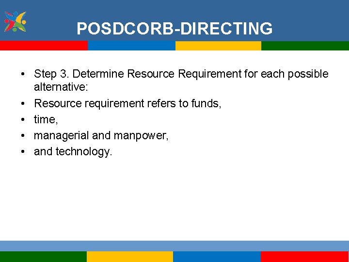 POSDCORB-DIRECTING • Step 3. Determine Resource Requirement for each possible alternative: • Resource requirement