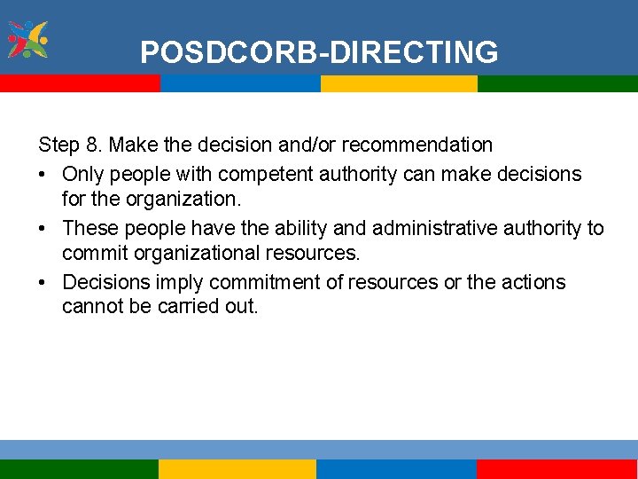 POSDCORB-DIRECTING Step 8. Make the decision and/or recommendation • Only people with competent authority