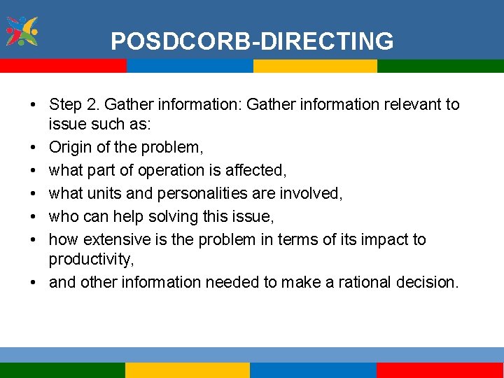 POSDCORB-DIRECTING • Step 2. Gather information: Gather information relevant to issue such as: •