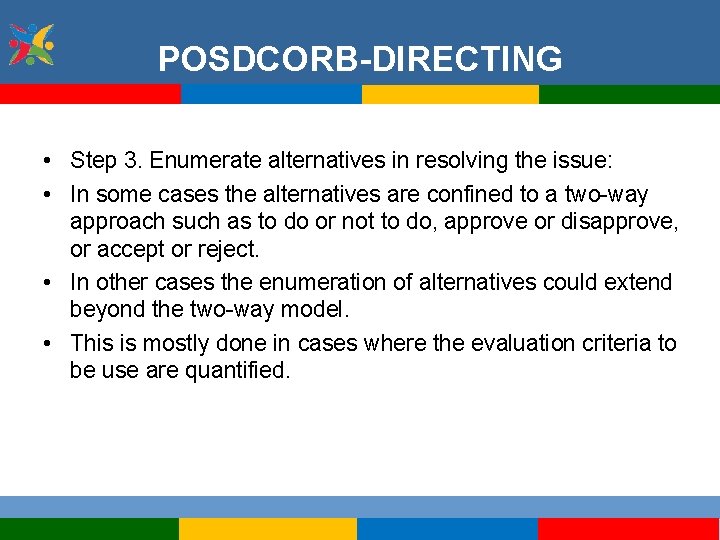 POSDCORB-DIRECTING • Step 3. Enumerate alternatives in resolving the issue: • In some cases