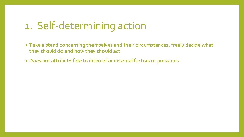 1. Self-determining action • Take a stand concerning themselves and their circumstances, freely decide