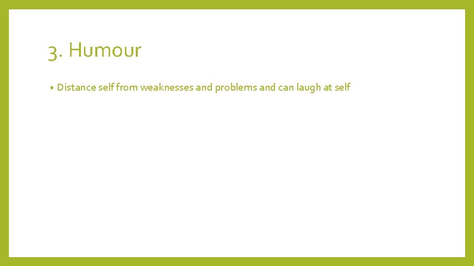 3. Humour • Distance self from weaknesses and problems and can laugh at self