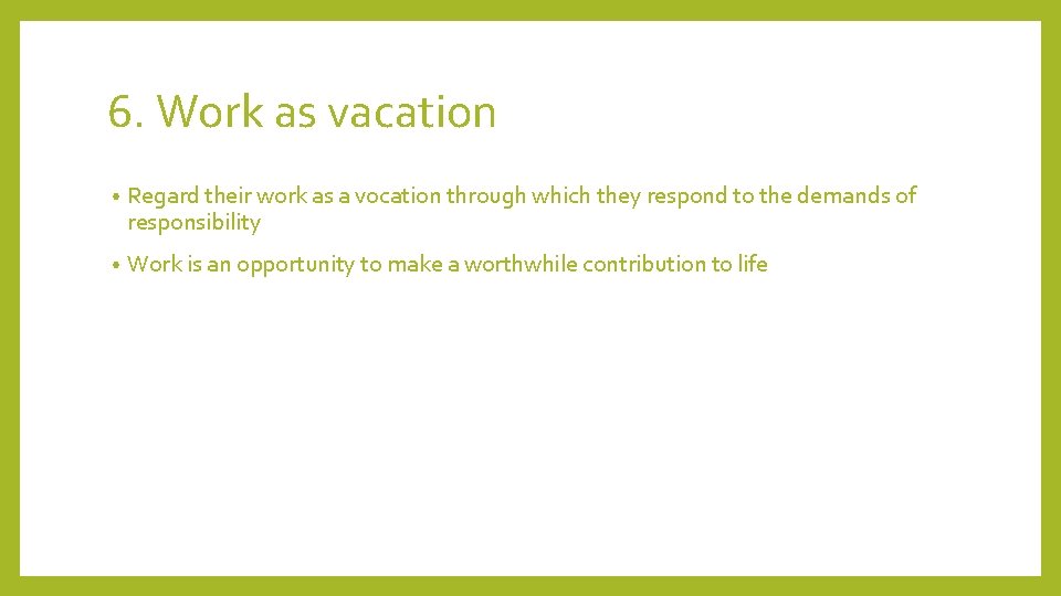 6. Work as vacation • Regard their work as a vocation through which they