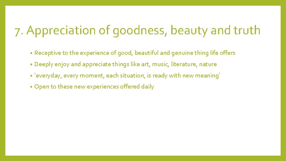 7. Appreciation of goodness, beauty and truth • Receptive to the experience of good,