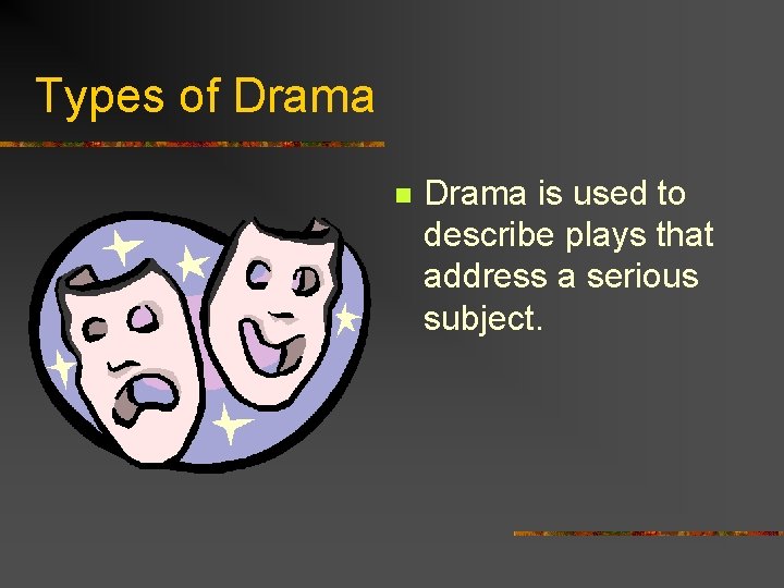 Types of Drama n Drama is used to describe plays that address a serious