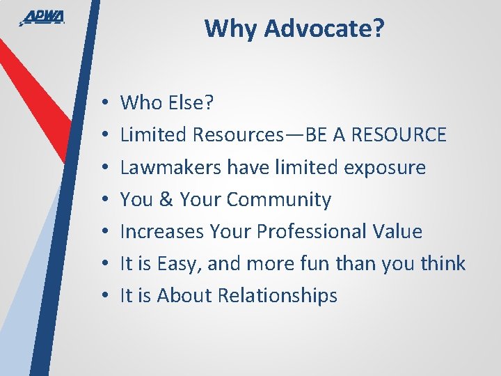 Why Advocate? • • Who Else? Limited Resources—BE A RESOURCE Lawmakers have limited exposure