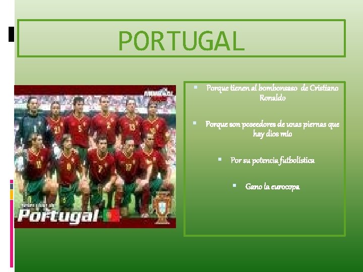 PORTUGAL Porque tienen al bombonsaso de Cristiano Ronaldo Porque son poseedores de unas piernas