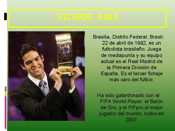 RICARDO KAKA Brasilia, Distrito Federal, Brasil; 22 de abril de 1982, es un futbolista