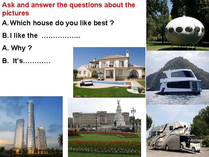 Ask and answer the questions about the pictures A. Which house do you like