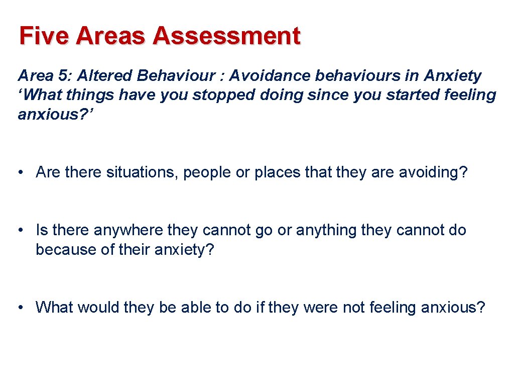 Five Areas Assessment Area 5: Altered Behaviour : Avoidance behaviours in Anxiety ‘What things