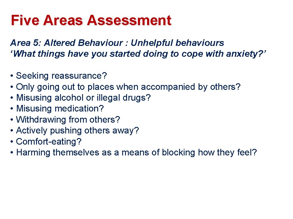 Five Areas Assessment Area 5: Altered Behaviour : Unhelpful behaviours ‘What things have you