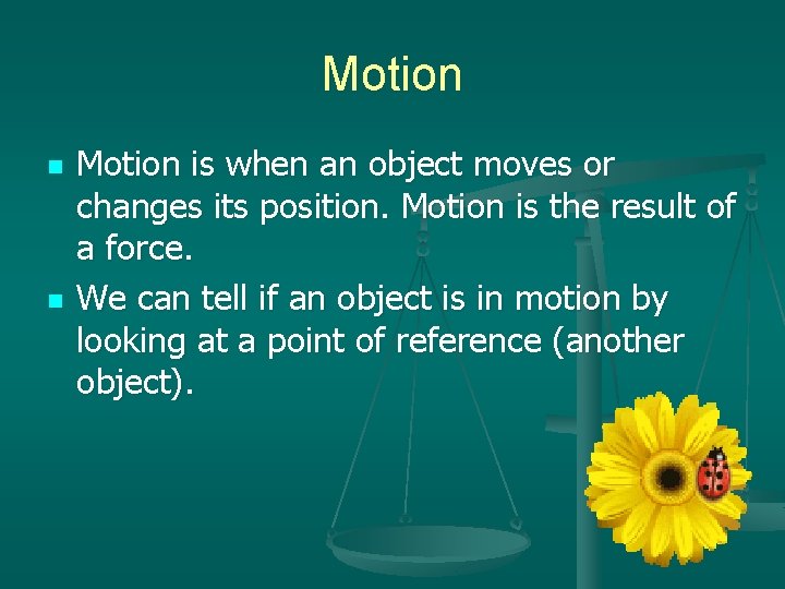 Motion n n Motion is when an object moves or changes its position. Motion