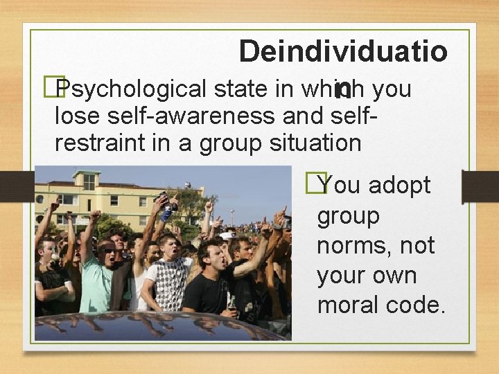 Deindividuatio �Psychological state in which n you lose self-awareness and selfrestraint in a group