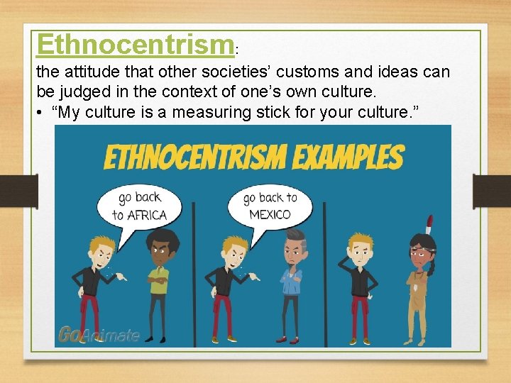 Ethnocentrism: the attitude that other societies’ customs and ideas can be judged in the