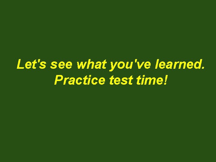Let's see what you've learned. Practice test time! 