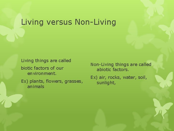 Living versus Non-Living things are called biotic factors of our environment. Ex) plants, flowers,