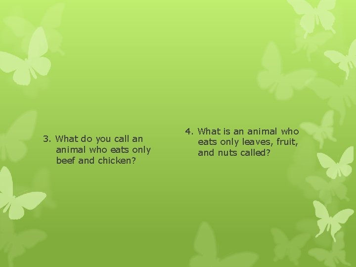 3. What do you call an animal who eats only beef and chicken? 4.