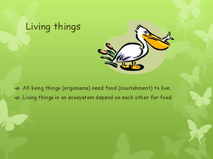 Living things All living things (organisms) need food (nourishment) to live. Living things in