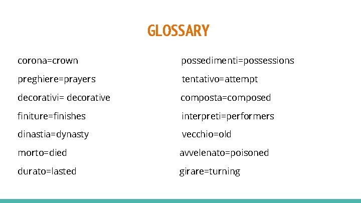 GLOSSARY corona=crown possedimenti=possessions preghiere=prayers tentativo=attempt decorativi= decorative composta=composed finiture=finishes interpreti=performers dinastia=dynasty vecchio=old morto=died avvelenato=poisoned
