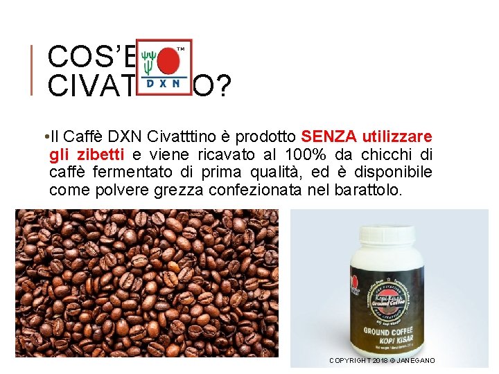 COS’E’ IL CIVATTINO? • Il Caffè DXN Civatttino è prodotto SENZA utilizzare gli zibetti