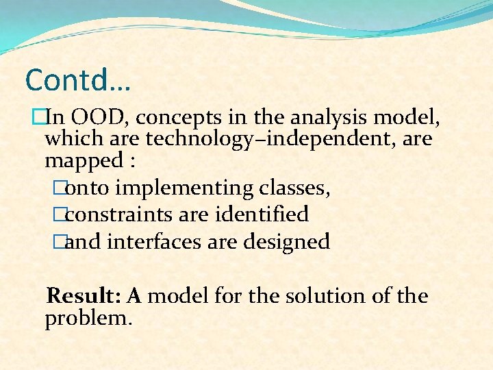 Contd… �In OOD, concepts in the analysis model, which are technology−independent, are mapped :