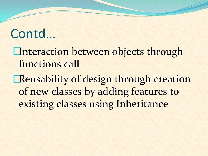 Contd… �Interaction between objects through functions call �Reusability of design through creation of new
