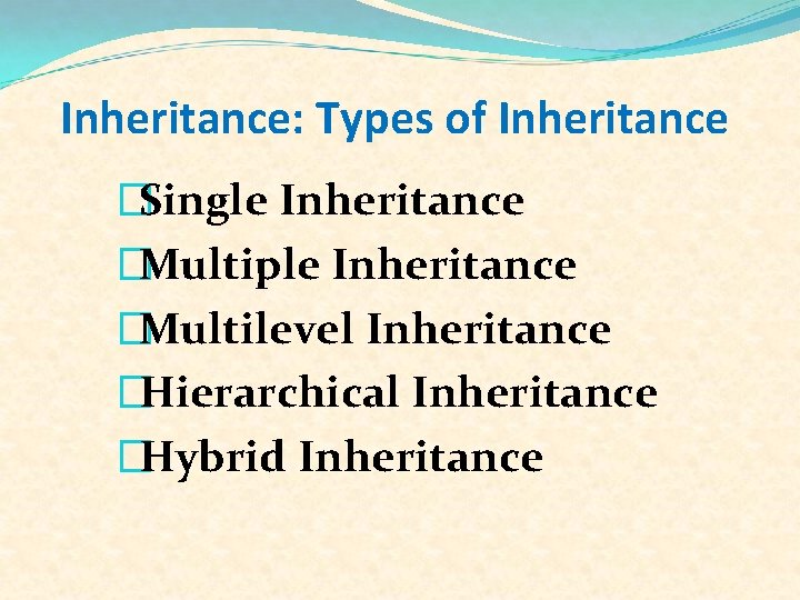 Inheritance: Types of Inheritance �Single Inheritance �Multiple Inheritance �Multilevel Inheritance �Hierarchical Inheritance �Hybrid Inheritance