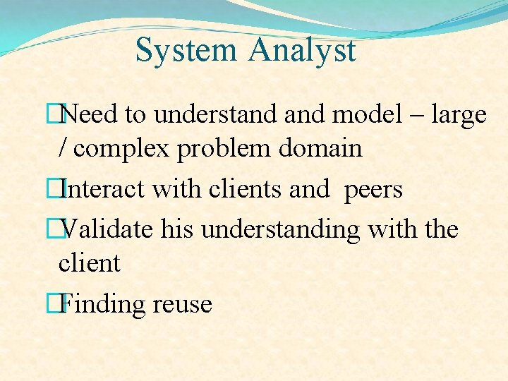 System Analyst �Need to understand model – large / complex problem domain �Interact with