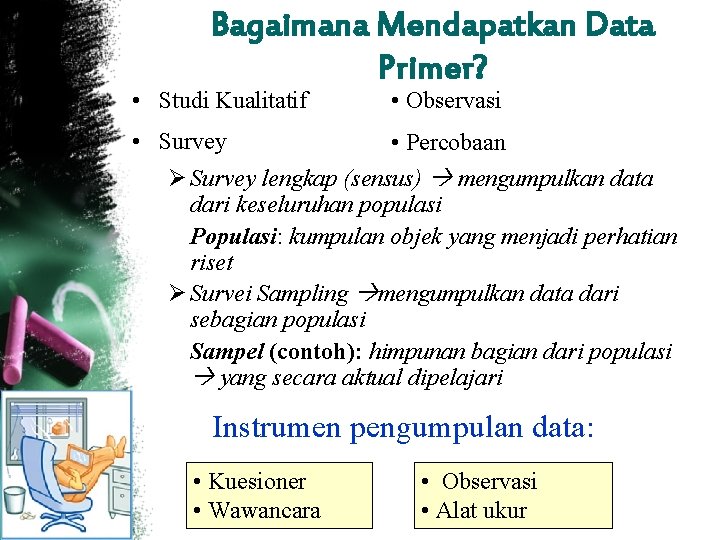 Bagaimana Mendapatkan Data Primer? • Studi Kualitatif • Observasi • Survey • Percobaan Ø