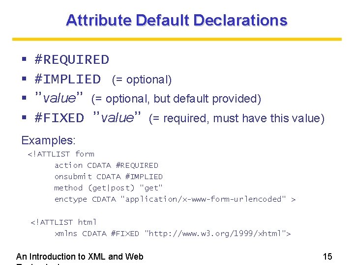Attribute Default Declarations #REQUIRED #IMPLIED (= optional) ”value” (= optional, but default provided) #FIXED