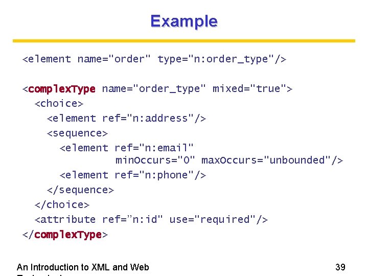 Example <element name="order" type="n: order_type"/> <complex. Type name="order_type" mixed="true"> <choice> <element ref="n: address"/> <sequence>