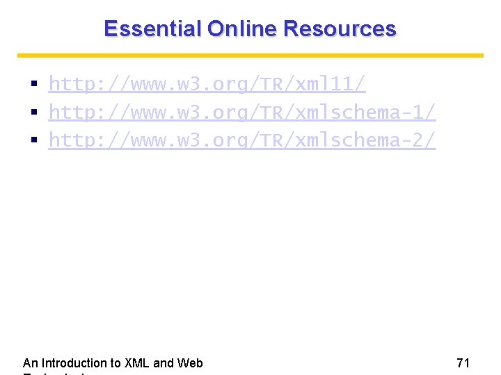 Essential Online Resources http: //www. w 3. org/TR/xml 11/ http: //www. w 3. org/TR/xmlschema-2/
