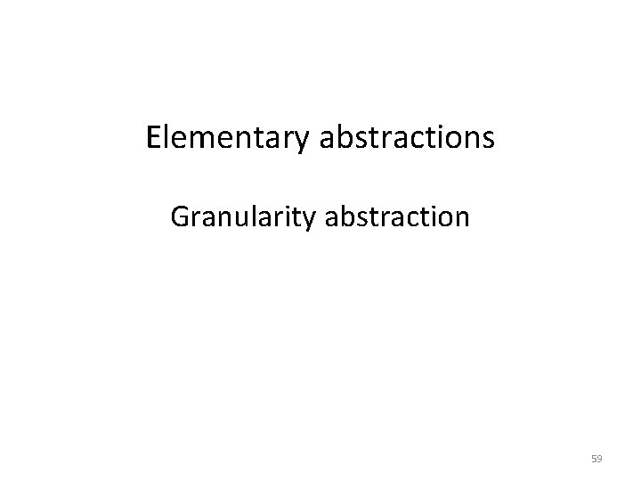 Elementary abstractions Granularity abstraction 59 