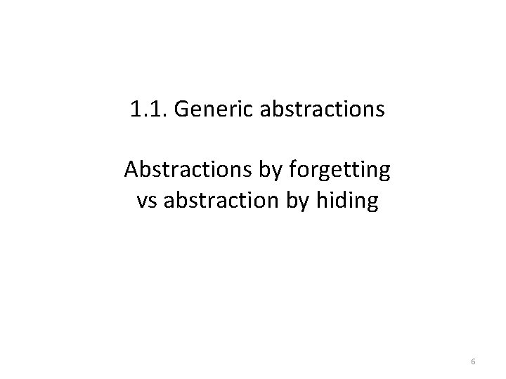 1. 1. Generic abstractions Abstractions by forgetting vs abstraction by hiding 6 