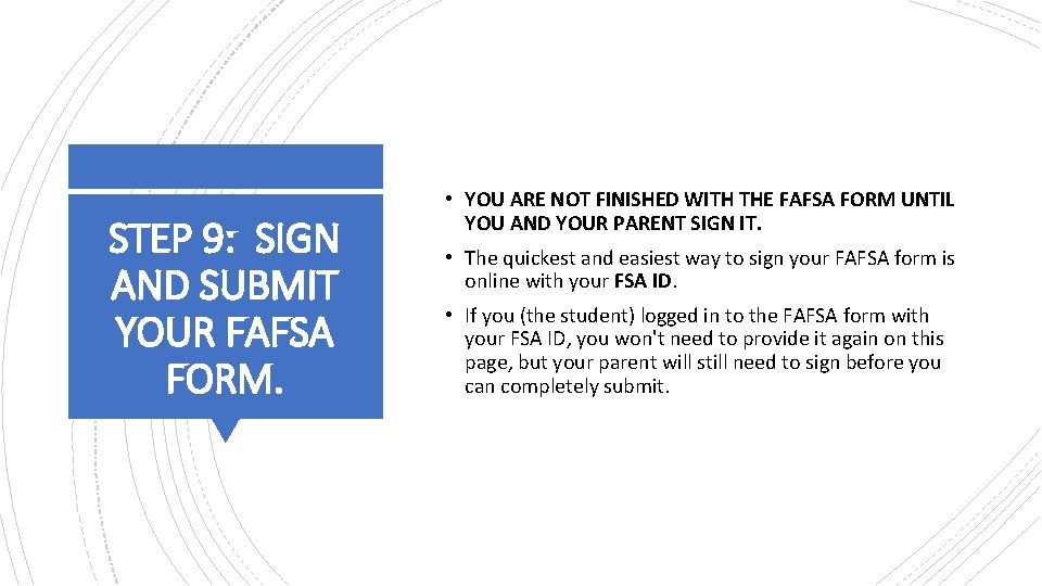 STEP 9: SIGN AND SUBMIT YOUR FAFSA FORM. • YOU ARE NOT FINISHED WITH STEP 9: SIGN AND SUBMIT YOUR FAFSA FORM. • YOU ARE NOT FINISHED WITH