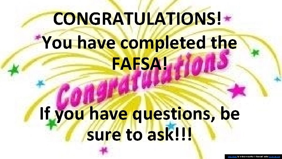 CONGRATULATIONS! You have completed the FAFSA! If you have questions, be sure to ask!!! CONGRATULATIONS! You have completed the FAFSA! If you have questions, be sure to ask!!!