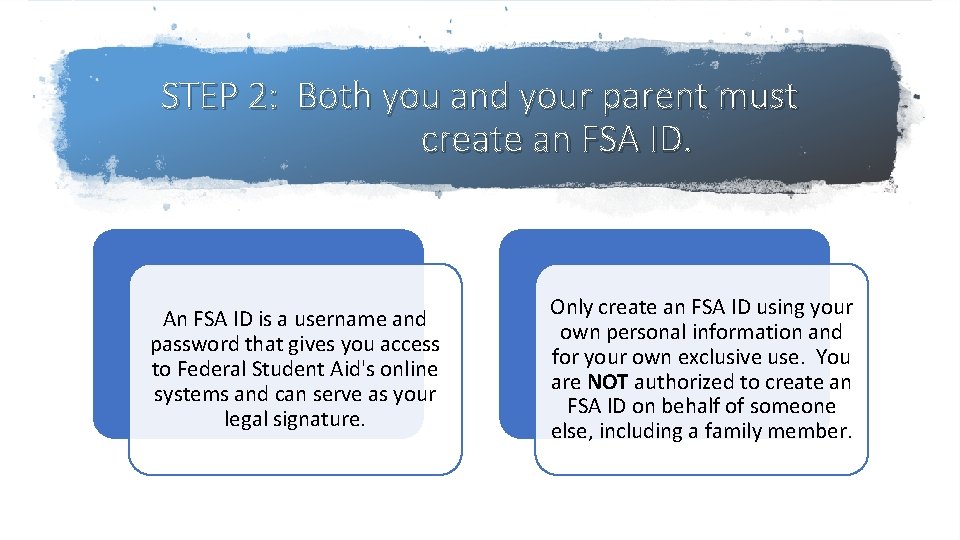 STEP 2: Both you and your parent must create an FSA ID. An FSA STEP 2: Both you and your parent must create an FSA ID. An FSA
