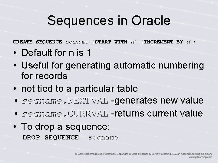 Sequences in Oracle CREATE SEQUENCE seqname [START WITH n] [INCREMENT BY n]; • Default