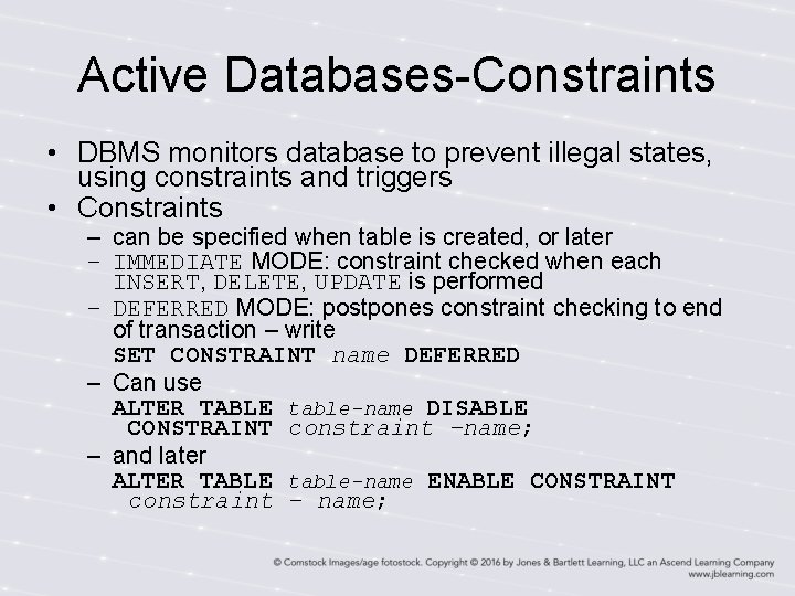 Active Databases-Constraints • DBMS monitors database to prevent illegal states, using constraints and triggers Active Databases-Constraints • DBMS monitors database to prevent illegal states, using constraints and triggers