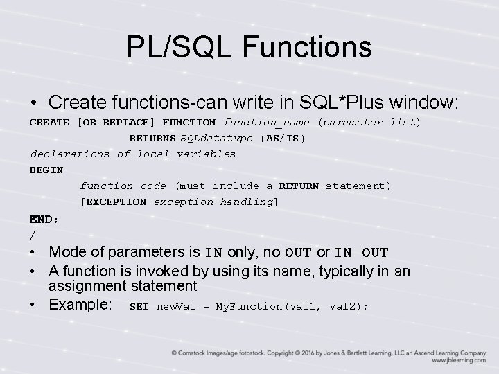 PL/SQL Functions • Create functions-can write in SQL*Plus window: CREATE [OR REPLACE] FUNCTION function_name