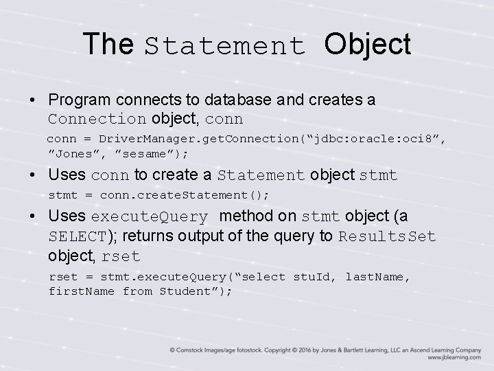 The Statement Object • Program connects to database and creates a Connection object, conn The Statement Object • Program connects to database and creates a Connection object, conn