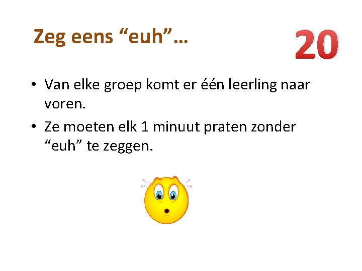 Zeg eens “euh”… 20 • Van elke groep komt er één leerling naar voren.