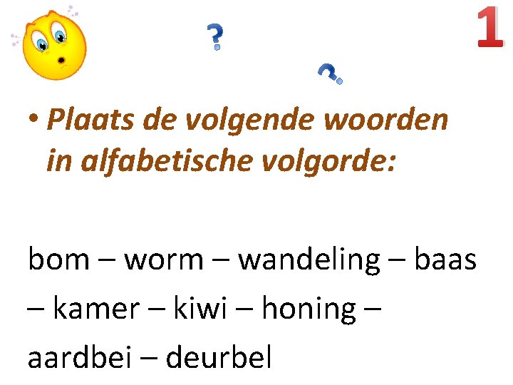 1 • Plaats de volgende woorden in alfabetische volgorde: bom – worm – wandeling