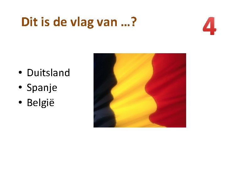 Dit is de vlag van …? • Duitsland • Spanje • België 4 