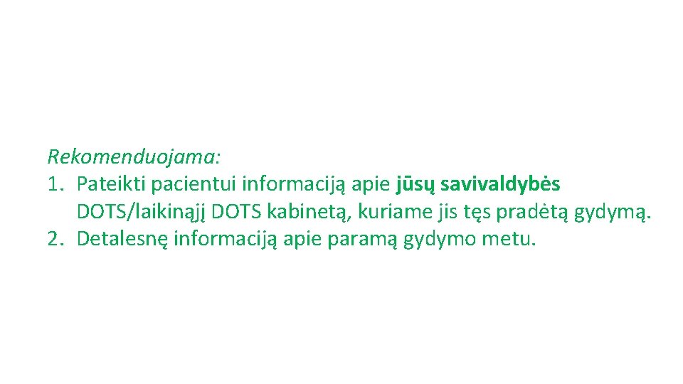 Rekomenduojama: 1. Pateikti pacientui informaciją apie jūsų savivaldybės DOTS/laikinąjį DOTS kabinetą, kuriame jis tęs